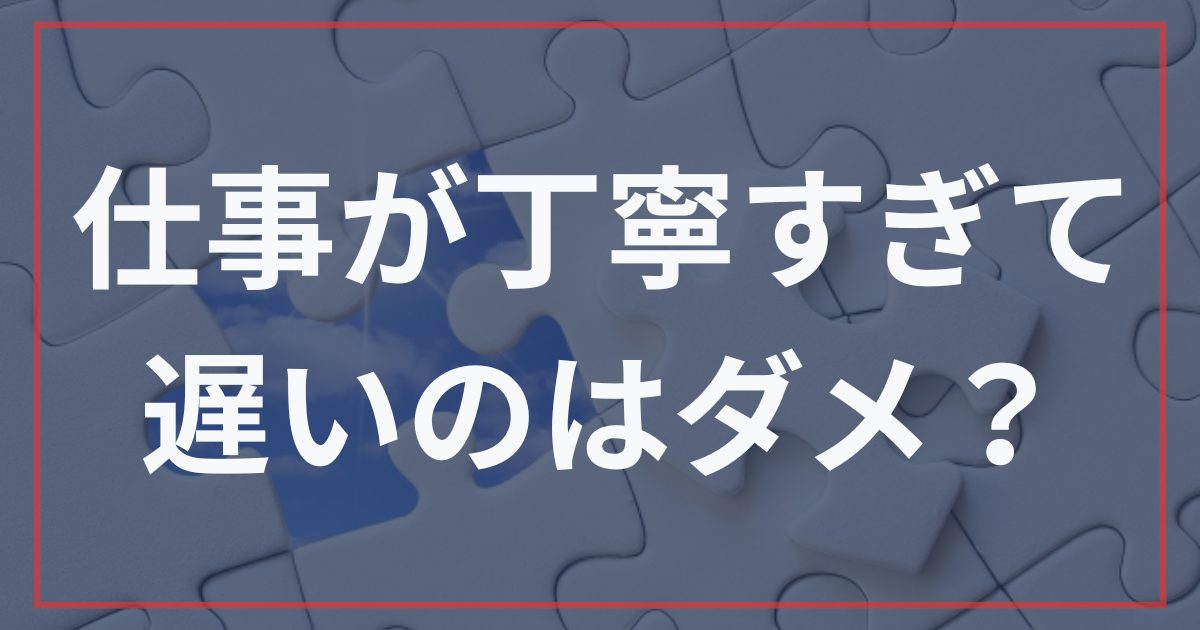 仕事が丁寧すぎて遅いのはダメ？人間関係がラクになる心の守り方と改善策