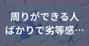 周りができる人ばかりで劣等感…ツライ状況から抜け出すための思考法